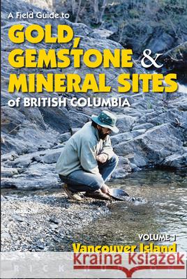 A Field Guide to Gold, Gemstone and Mineral Sites of British Columbia Vol. 1: Vancouver Island