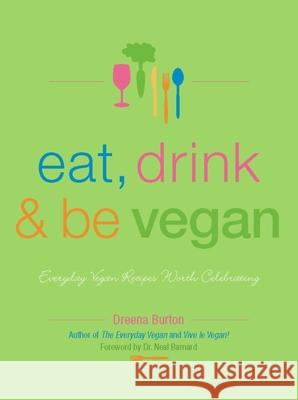 Eat, Drink & Be Vegan: Everyday Vegan Recipes Worth Celebrating