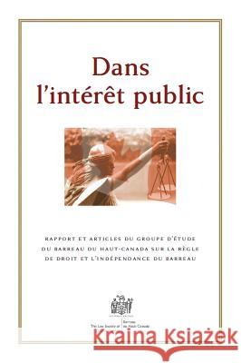 Dans l'Intérêt Public: Rapport Et Articles Du Groupe d'Étude Du Barreau Du Haut-Canada Sur La Règle de Droit Et l'Independance Du Barreau