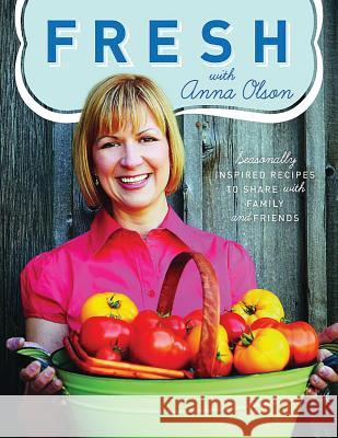 Fresh with Anna Olson: Seasonally Inspired Recipes to Share with Family and Friends