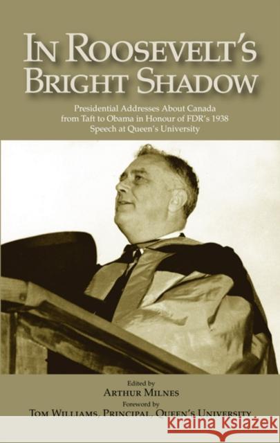 In Roosevelt's Bright Shadow : A Collection in Honour of the 70th Anniversary of FDR's 1938 Speech at Queen's University and Marking Canada's Special Relationship with America's Pre