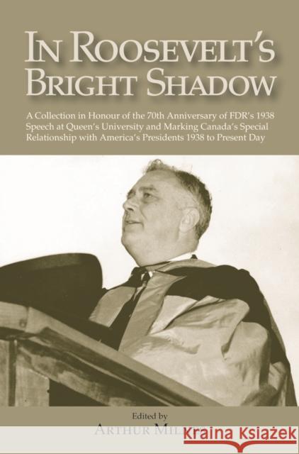 In Roosevelt's Bright Shadow : A Collection in Honour of the 70th Anniversary of FDR's 1938 Speech at Queen's University and Marking Canada's Special Relationship with America's Pre