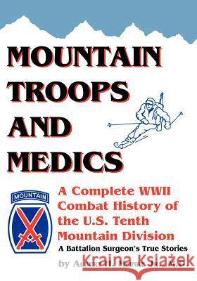 Mountain Troops and Medics: A Complete World War II Combat History of the U.S. Tenth Mountain Division - A Battle Surgeon's True Stories