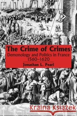 The Crime of Crimes: Demonology and Politics in France, 1560-1620