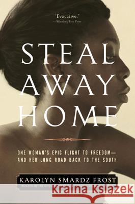Steal Away Home: One Woman's Epic Flight to Freedom - And Her Long Road Back to the South