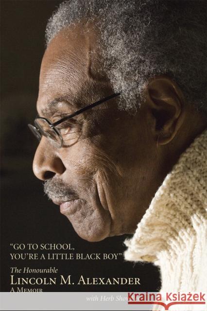 Go to School, You're a Little Black Boy: The Honourable Lincoln M. Alexander: A Memoir