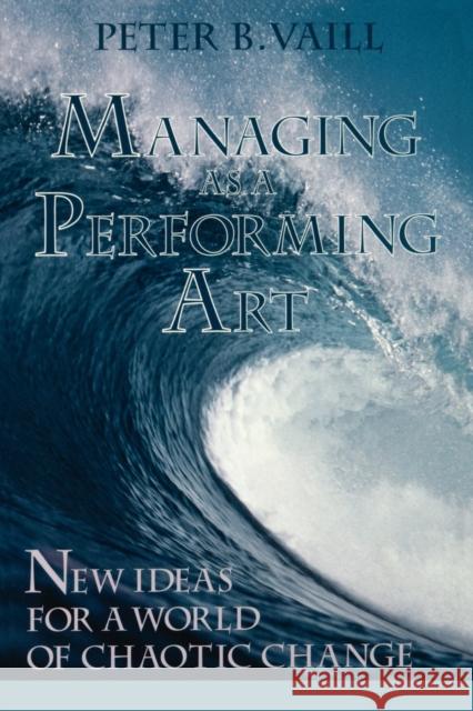 Managing as a Performing Art: New Ideas for a World of Chaotic Change