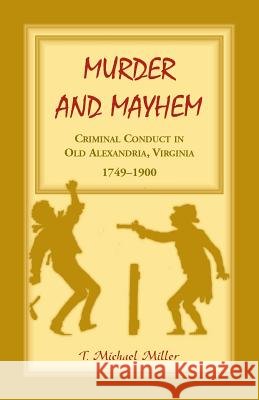 Murder and Mayhem: Criminal Conduct in Old Alexandria, Virginia, 1749-1900