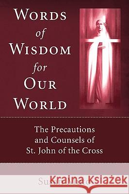 Words of Wisdom for Our World: The Precautions and Counsels of St. John of the Cross