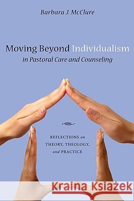 Moving Beyond Individualism in Pastoral Care and Counseling: Reflections on Theory, Theology, and Practice