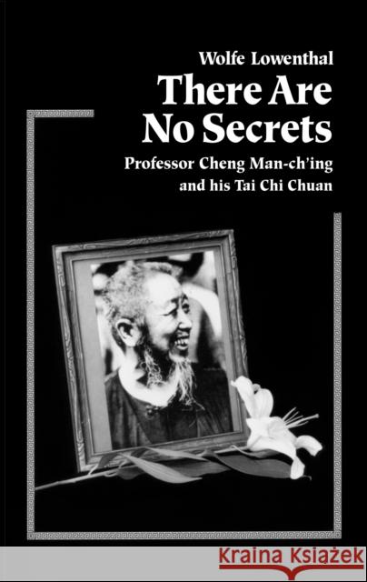 There Are No Secrets: Professor Cheng Man Ch'ing and His T'ai Chi Chuan