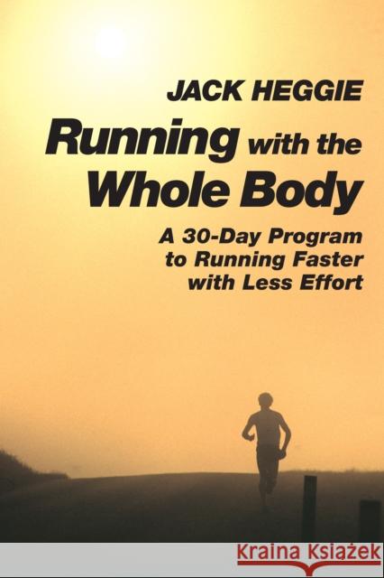 Running with the Whole Body: A 30-Day Program to Running Faster with Less Effort