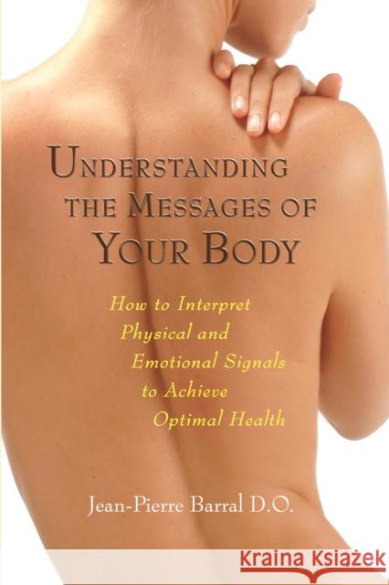 Understanding the Messages of Your Body: How to Interpret Physical and Emotional Signals to Achieve Optimal Health