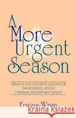 A More Urgent Season: Sermons And Children's Lessons For Thanksgiving, Advent, Christmas And Epiphany Sunday