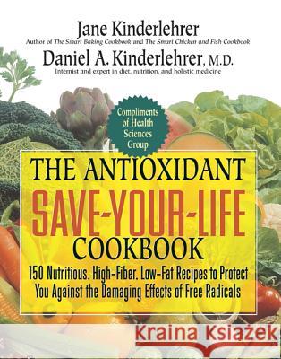 The Antioxidant Save-Your-Life Cookbook: 150 Nutritious, High Fiber, Low-Fat Recipes to Protect You Against the Damaging Effects of Free Radicals