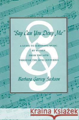 Say Can You Deny Me: A Guide to Surviving Music by Women from the 16th Through the 18th Centuries