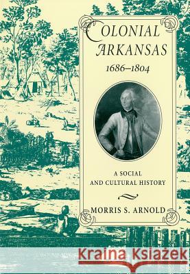 Colonial Arkansas, 1686-1804: A Social and Cultural History