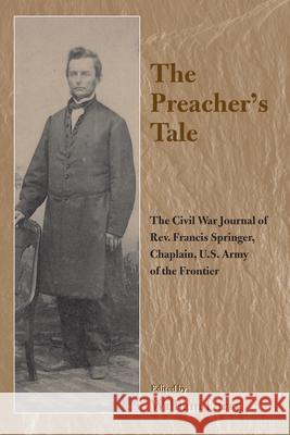 The Preacher's Tale: The Civil War Journal of REV. Francis Springer, Chaplain, U.S. Army of the Frontier