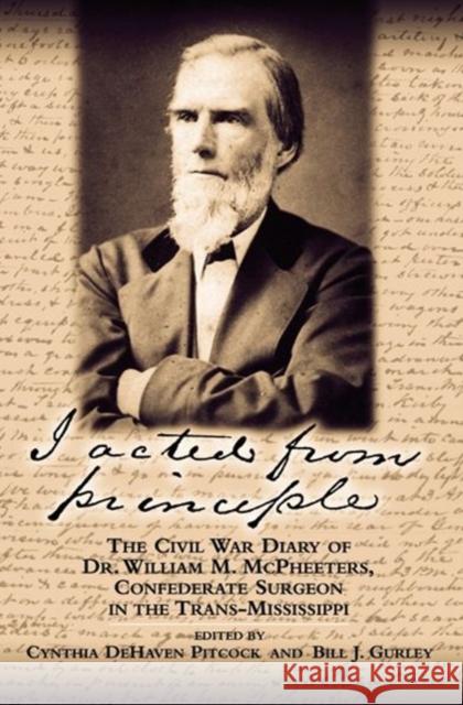 I Acted from Principle: The Civil War Diary of Dr. William M. McPheeters, Confederate Surgeon in the Trans-Mississippi