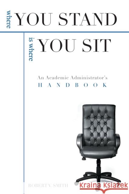 Where You Stand Is Where You Sit: An Academic Administrator's Handbook