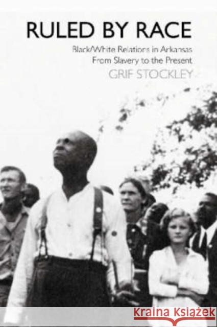 Ruled by Race: Black/White Relations in Arkansas from Slavery to the Present
