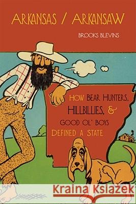 Arkansas/Arkansaw: How Bear Hunters, Hillbillies, and Good Ol' Boys Defined a State