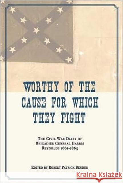 Worthy of the Cause for Which They Fight: The Civil War Diary of Brigadier General Harris Reynolds, 1861-1865