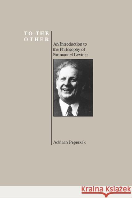 To the Other: An Introduction to the Philosophy of Emmanuel Levinas (Purdue University Series in the History of Philosophy)