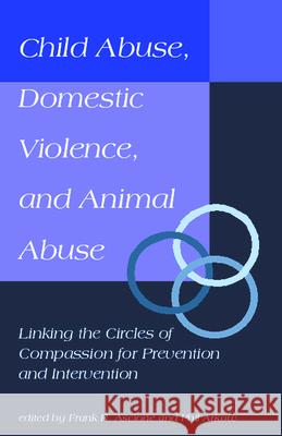 Child Abuse, Domestic Violence, and Animal Abuse: Linking the Circles of Compassion For Prevention and Intervention