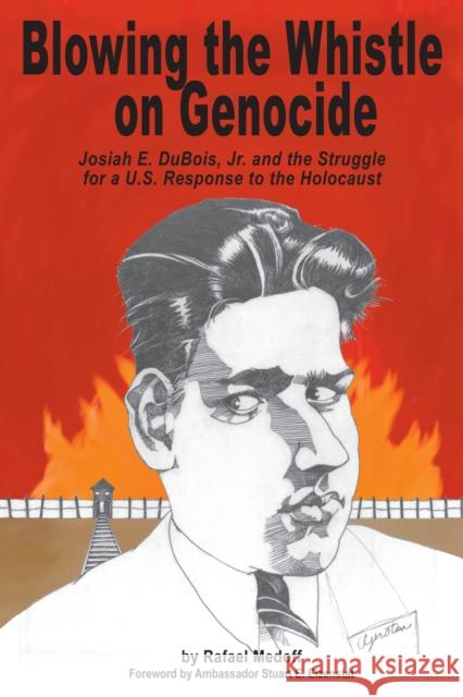 Blowing the Whistle on Genocide: Josiah E. Dubois, Jr. and the Struggle for a U.S. Response to the Holocaust