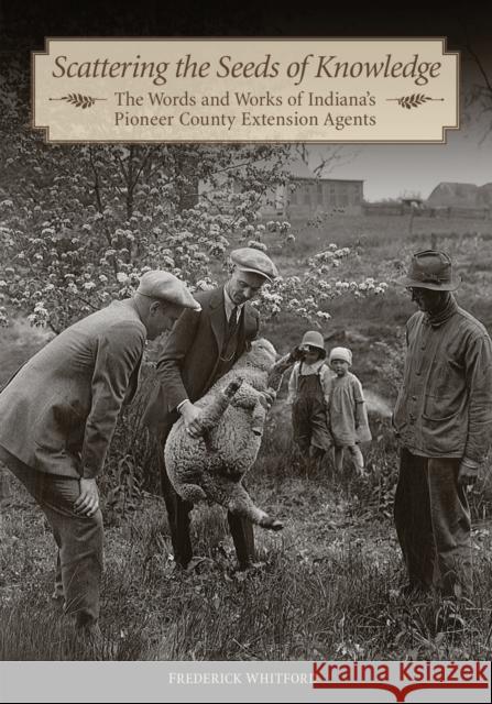 Scattering the Seeds of Knowledge: The Words and Works of Indiana's Pioneer County Extension Agents