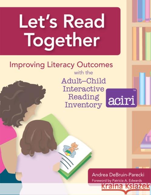 Let's Read Together: Improving Literacy Outcomes with the Adult-Child Interactive Reading Inventory (ACIRI) [With CD-ROM]