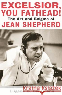 Excelsior, You Fathead!: The Art and Enigma of Jean Shepherd