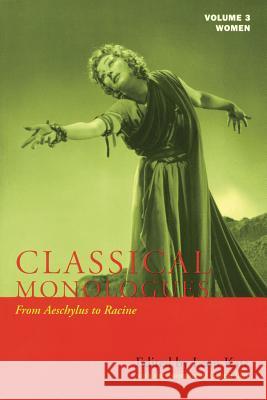 Classical Monologues: Women: From Aeschylus to Racine (68 B.C. to the 1670s), Volume 3