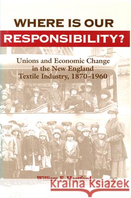 Where is Our Responsibility? : Unions and Economic Change in the New England Textile Industry, 1870-1960