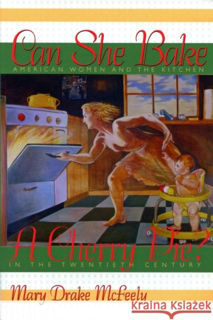 Can She Bake a Cherry Pie?: American Women and the Kitchen in the Twentieth Century