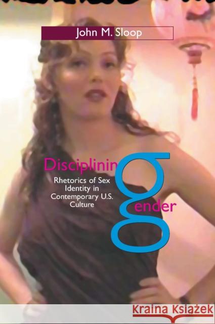 Disciplining Gender: Rhetorics of Sex Identity in Contemporary U.S. Culture