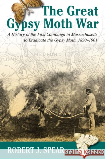 The Great Gypsy Moth War: A History of the First Campaign in Massachusetts to Eradicate the Gypsy Moth, 1890-1901