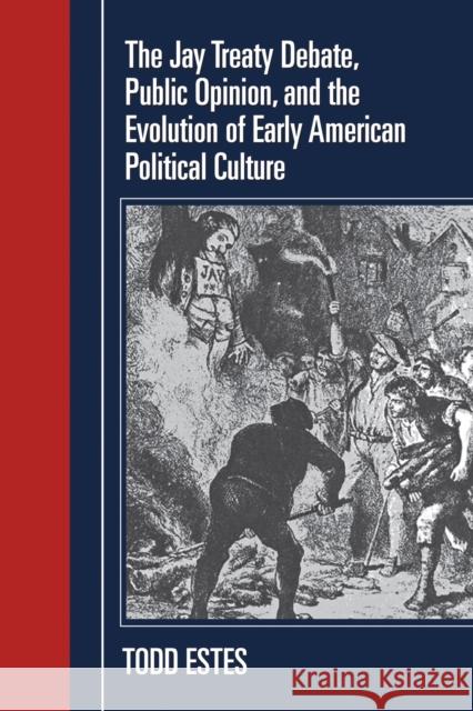 The Jay Treaty Debate, Public Opinion, and the Evolution of Early American Political Culture