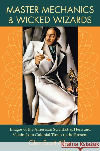 Master Mechanics and Wicked Wizards: Images of the American Scientist as Hero and Villain from Colonial Times to the Present