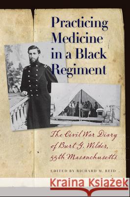 Practicing Medicine in a Black Regiment: The Civil War Diary of Burt G. Wilder, 55th Massachusetts