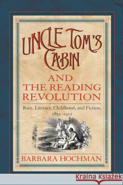 Uncle Tom's Cabin and the Reading Revolution: Race, Literacy, Childhood, and Fiction, 1851-1911