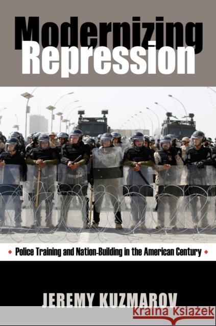 Modernizing Repression: Police Training and Nation-Building in the American Century