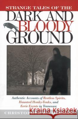 Strange Tales of the Dark and Bloody Ground: Authentic Accounts of Restless Spirits, Haunted Honky Tonks, and Eerie Events in Tennessee