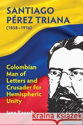 Santiago Pérez Triana (1858-1916): Colombian Man of Letters and Crusader for Hemispheric Unity