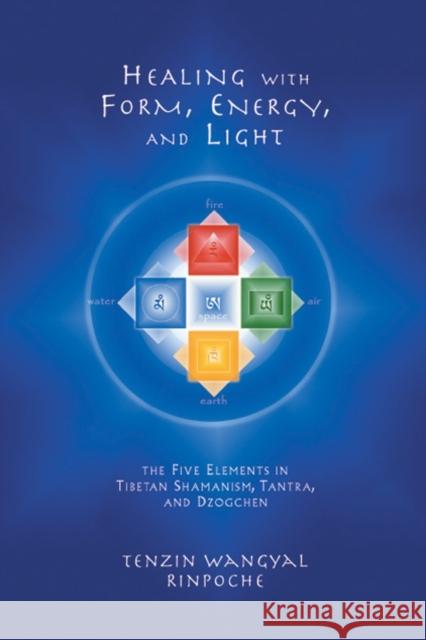 Healing with Form, Energy, and Light: The Five Elements in Tibetan Shamanism, Tantra, and Dzogchen