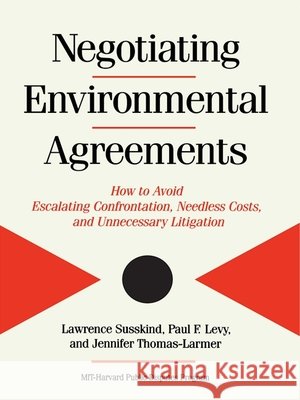 Negotiating Environmental Agreements: How to Avoid Escalating Confrontation Needless Costs and Unnecessary Litigation