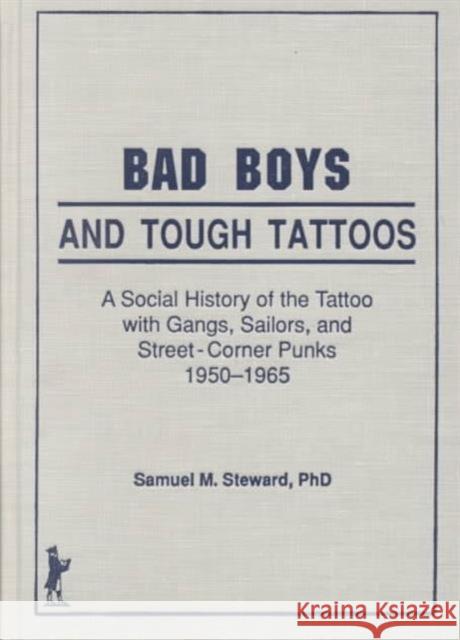 Bad Boys and Tough Tattoos : A Social History of the Tattoo With Gangs, Sailors, and Street-Corner Punks 1950-1965