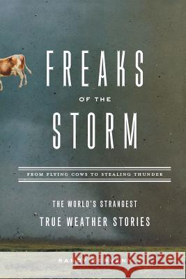 Freaks of the Storm: From Flying Cows to Stealing Thunder: The World's Strangest True Weather Stories