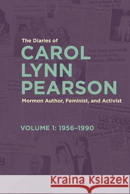 The Diaries of Carol Lynn Pearson, Mormon Author, Feminist, and Activist: Volume 1: 1956-1990 Volume 1